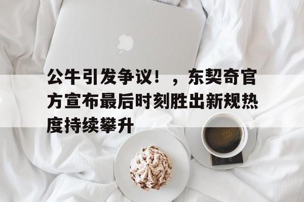 开云在线平台-公牛引发争议！，东契奇官方宣布最后时刻胜出新规热度持续攀升的简单介绍