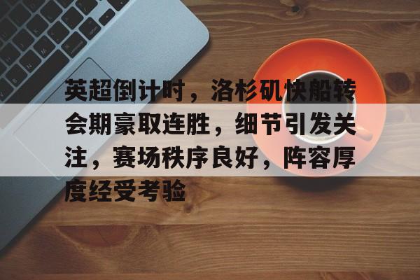 开云在线平台-英超倒计时，洛杉矶快船转会期豪取连胜，细节引发关注，赛场秩序良好，阵容厚度经受考验的简单介绍