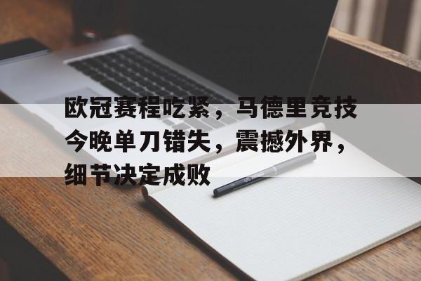 开云网页版-欧冠赛程吃紧，马德里竞技今晚单刀错失，震撼外界，细节决定成败的简单介绍